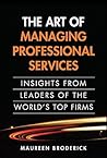 The Art of Managing Professional Services: Insights from Leaders of the World's Top Firms The Art of Managing Professional Services: Insights from Leaders of the World's Top Firms