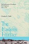 Eastern Frontier: The Settlement of Northern New England, 1610-1763