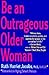 Be an Outrageous Older Woman: The Sassy and Humorous Guide to Reinvention, Passion, and Freedom for Your Senior Years