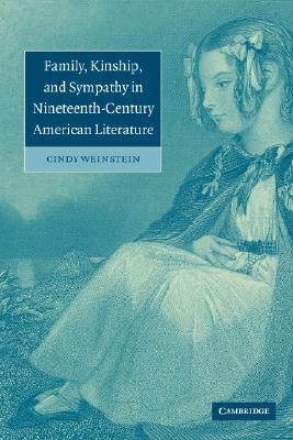 Family, Kinship, and Sympathy in Nineteenth-Century American Literature (Cambridge Studies in American Literature and Culture, Series Number 147)