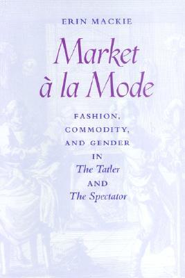Market à la Mode: Fashion, Commodity, and Gender in The Tatler and The Spectator (Paperback)