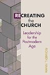 Recreating the Church: Leadership for the Postmodern Age (TCP Leadership Series) Recreating the Church: Leadership for the Postmodern Age (TCP Leadership Series)