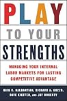 Play to Your Strengths: Managing Your Internal Labor Markets for Lasting Competitive Advantage