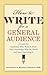 How to Write for a General Audience: A Guide for Academics Who Want to Share Their Knowledge With the World and Have Fun Doing It