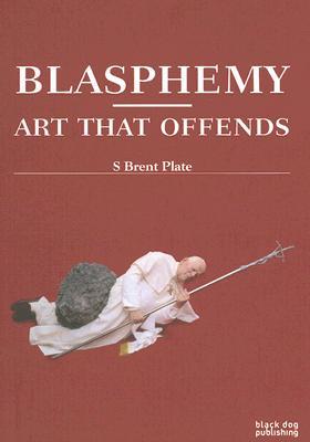 Blasphemy: Art That Offends (Hardcover)