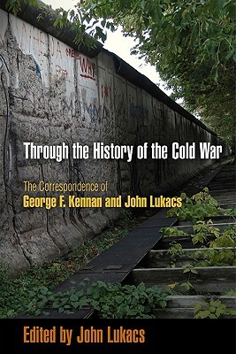 Through the History of the Cold War: The Correspondence of George F. Kennan and John Lukacs (Hardcover)