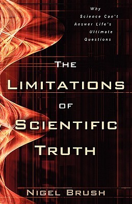 The Limitations of Scientific Truth: Why Science Can't Answer Life's Ultimate Questions (Paperback)
