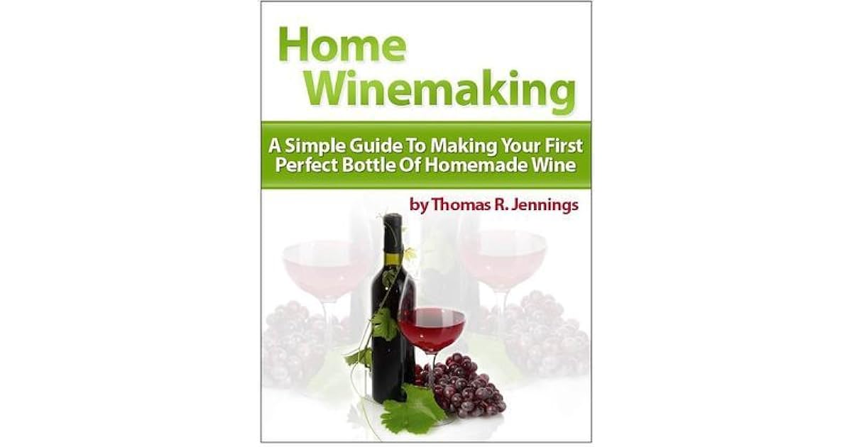 Home Winemaking A Simple Guide to Making Your First Perfect Bottle of