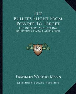 The Bullet's Flight From Powder To Target: The Internal And External Ballistics Of Small Arms (1909)