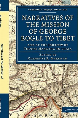 Narratives of the Mission of George Bogle to Tibet: and of the Journey of Thomas Manning to Lhasa (Cambridge Library Collection - Travel and Exploration in Asia)