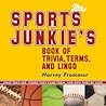 The Sports Junkie's Book of Trivia, Terms, and Lingo: What They Are, Where They Came From, and How They're Used