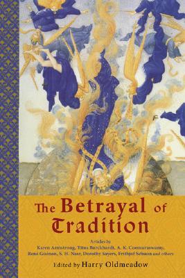 The Betrayal of Tradition: Essays on the Spiritual Crisis of Modernity (Library of Perennial Philosophy)