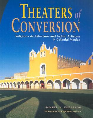 Theaters of Conversion: Religious Architecture and Indian Artisans in Colonial Mexico (Hardcover)