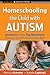 Homeschooling the Child with Autism: Answers to the Top Questions Parents and Professionals Ask (Jossey-Bass Teacher)