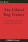 The Ethical Dog Trainer: A Practical Guide for Canine Professionals