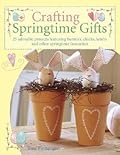 Crafting Springtime Gifts: 25 Adorable Projects Featuring Bunnies, Chicks, Lambs & Other Springtime Favorites
