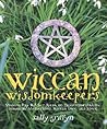 Wiccan Wisdomkeepers: Modern-day Witches Speak on Environmentalism, Feminism, Motherhood, Wiccan Lore, and More