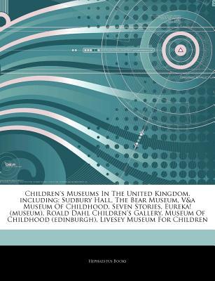 Articles on Children's Museums in the United Kingdom, Including: Sudbury Hall, the Bear Museum, V&a Museum of Childhood, Seven Stories, Eureka! (Museum), Roald Dahl Children's Gallery, Museum of Childhood (Edinburgh)