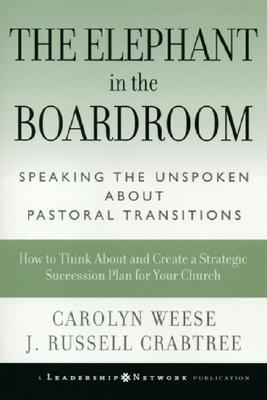 The Elephant in the Boardroom: Speaking the Unspoken about Pastoral Transitions (Jossey-Bass Leadership Network Series)