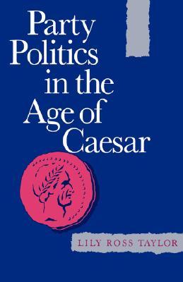 Party Politics in the Age of Cæsar (Sather Classical Lectures) (Volume 22)