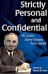 Strictly Personal and Confidential: The Letters Harry Truman Never Mailed Strictly Personal and Confidential: The Letters Harry Truman Never Mailed