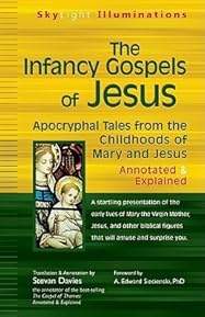 The Infancy Gospels of Jesus: Apocryphal Tales from the Childhoods of Mary & Jesus Annotated & Explained