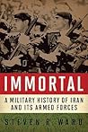 Immortal: A Military History of Iran and Its Armed Forces Immortal: A Military History of Iran and Its Armed Forces