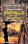 A Study Guide to Chinua Achebe's Anthills of the Savannah A Study Guide to Chinua Achebe's Anthills of the Savannah