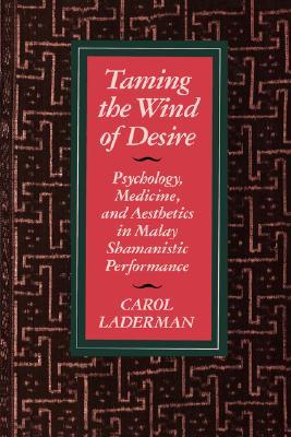 Taming the Wind of Desire: Psychology, Medicine, and Aesthetics in Malay Shamanistic Performance (Comparative Studies of Health Systems and Medical Care) (Volume 29)