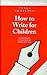 HOW TO WRITE FOR CHILDREN (P) (Allison & Busby's Writer's Guides)