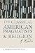The Classical American Pragmatists and Religion: A Reader