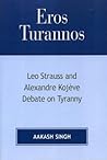 Eros Turannos: Leo Strauss & Alexandre Kojeve Debate on Tyranny Eros Turannos: Leo Strauss & Alexandre Kojeve Debate on Tyranny