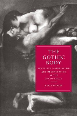 The Gothic Body: Sexuality, Materialism, and Degeneration at the Fin de Siècle (Hardcover)