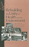 Rebuilding the Unity of Health and the Environment: A New Vision of Environmental Health for the 21st Century (Compass) Rebuilding the Unity of Health and the Environment: A New Vision of Environmental Health for the 21st Century (Compass)