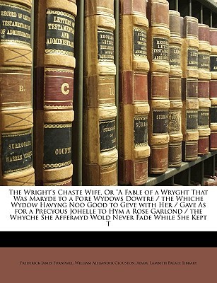 The Wright's Chaste Wife, Or "A Fable of a Wryght That Was Maryde to a Pore Wydows Dowtre / the Whiche Wydow Havyng Noo Good to Geve with Her / Gave ... She Affermyd Wold Never Fade While She Kept T (Paperback)