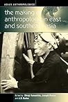 The Making of Anthropology in East and Southeast Asia (Asian Anthropologies, 3)