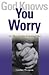 God Knows You Worry: 10 Ways to Put It Behind You