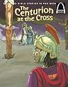 The centurion at the cross: the story of Good Friday and Easter Sunday : Matthew 27:45-54, Luke 22:63-23:49 for children (Arch Books)