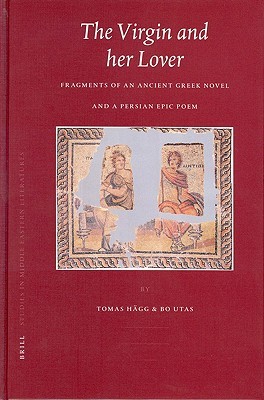 The Virgin and her Lover: Fragments of an Ancient Greek Novel and a Persian Epic Poem (Brill Studies in Middle Eastern Literatures, 30)