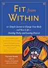 Fit from Within: 101 Simple Secrets to Change Your Body and Your Life - Starting Today and Lasting Forever
