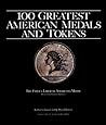 100 Greatest American Medals and Tokens: Complete With Market Values 100 Greatest American Medals and Tokens: Complete With Market Values