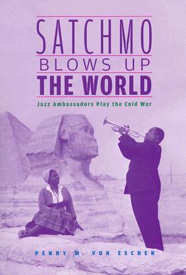 Satchmo Blows Up the World: Jazz Ambassadors Play the Cold War (Paperback)