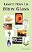 Learn How to Blow Glass: Gl...
