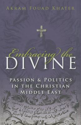 Embracing the Divine: Passion and Politics in Christian Middle East (Gender, Culture, and Politics in the Middle East)