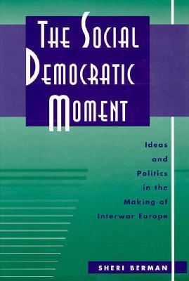 The Social Democratic Moment: Ideas and Politics in the Making of Interwar Europe (Hardcover)
