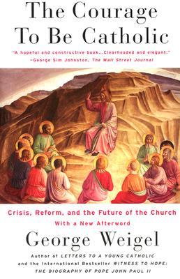 The Courage To Be Catholic: Crisis, Reform And The Future Of The Church (Paperback)