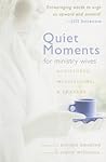 Quiet Moments for Ministry Wives: Scriptures, Meditations, & Prayers Quiet Moments for Ministry Wives: Scriptures, Meditations, & Prayers