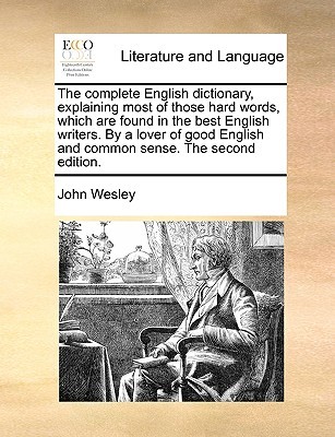 The Complete English Dictionary, Explaining Most of Those Hard Words, Which Are Found in the Best English Writers. by a Lover of Good English and Common Sense. the Second Edition.
