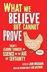 What We Believe but Cannot Prove  by John Brockman