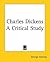 Charles Dickens: A Critical Study